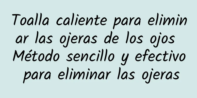 Toalla caliente para eliminar las ojeras de los ojos Método sencillo y efectivo para eliminar las ojeras