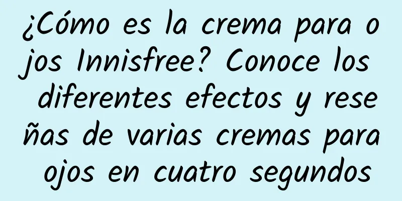 ¿Cómo es la crema para ojos Innisfree? Conoce los diferentes efectos y reseñas de varias cremas para ojos en cuatro segundos