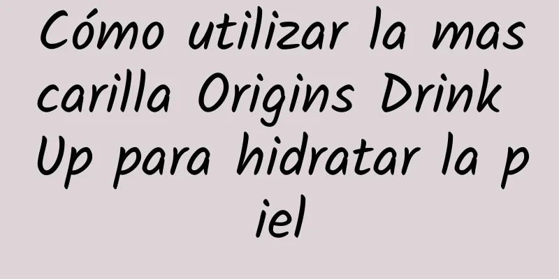 Cómo utilizar la mascarilla Origins Drink Up para hidratar la piel