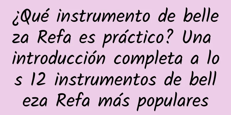 ¿Qué instrumento de belleza Refa es práctico? Una introducción completa a los 12 instrumentos de belleza Refa más populares