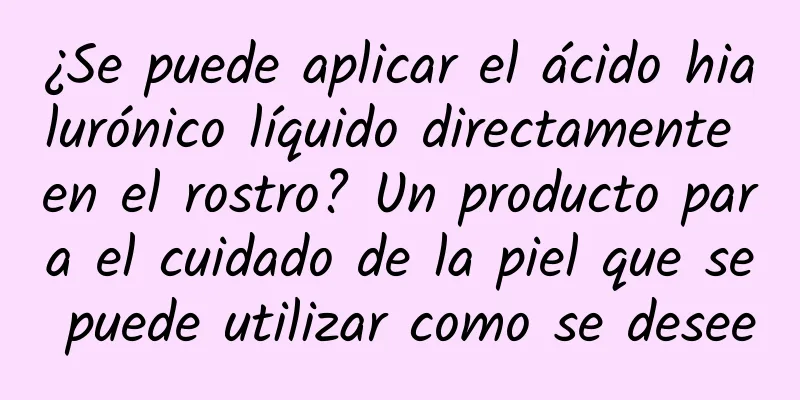 ¿Se puede aplicar el ácido hialurónico líquido directamente en el rostro? Un producto para el cuidado de la piel que se puede utilizar como se desee