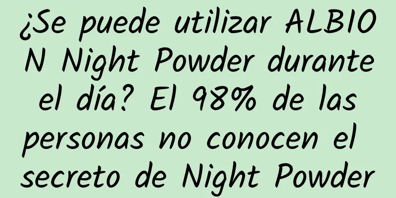 ¿Se puede utilizar ALBION Night Powder durante el día? El 98% de las personas no conocen el secreto de Night Powder