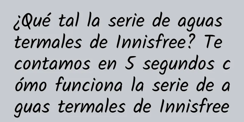 ¿Qué tal la serie de aguas termales de Innisfree? Te contamos en 5 segundos cómo funciona la serie de aguas termales de Innisfree