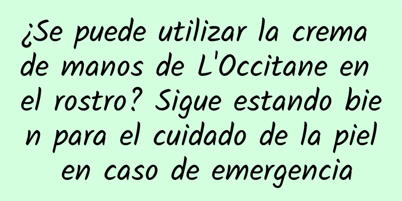 ¿Se puede utilizar la crema de manos de L'Occitane en el rostro? Sigue estando bien para el cuidado de la piel en caso de emergencia