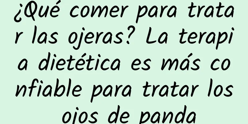 ¿Qué comer para tratar las ojeras? La terapia dietética es más confiable para tratar los ojos de panda