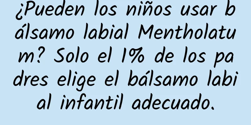 ¿Pueden los niños usar bálsamo labial Mentholatum? Solo el 1% de los padres elige el bálsamo labial infantil adecuado.