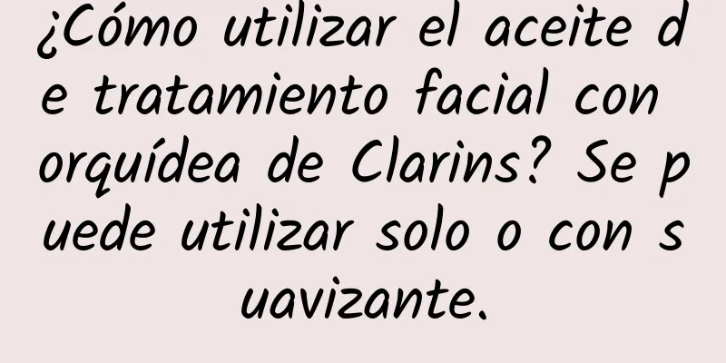 ¿Cómo utilizar el aceite de tratamiento facial con orquídea de Clarins? Se puede utilizar solo o con suavizante.