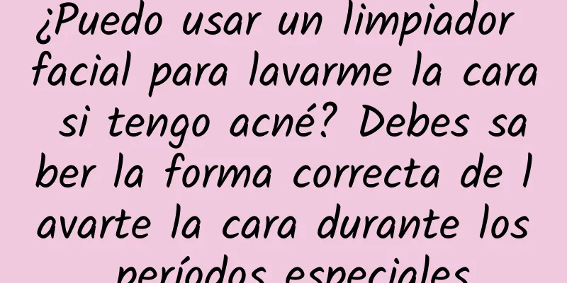 ¿Puedo usar un limpiador facial para lavarme la cara si tengo acné? Debes saber la forma correcta de lavarte la cara durante los períodos especiales