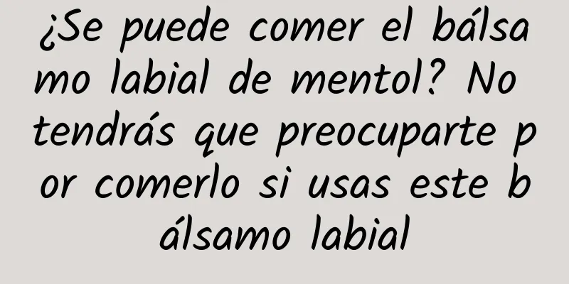 ¿Se puede comer el bálsamo labial de mentol? No tendrás que preocuparte por comerlo si usas este bálsamo labial