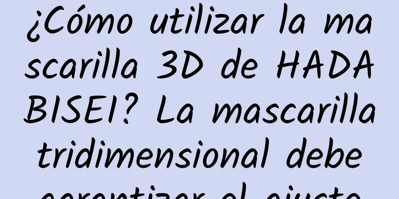 ¿Cómo utilizar la mascarilla 3D de HADABISEI? La mascarilla tridimensional debe garantizar el ajuste