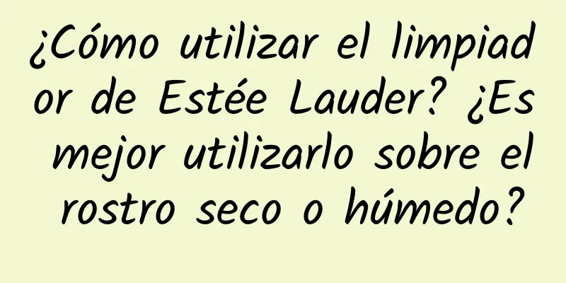 ¿Cómo utilizar el limpiador de Estée Lauder? ¿Es mejor utilizarlo sobre el rostro seco o húmedo?