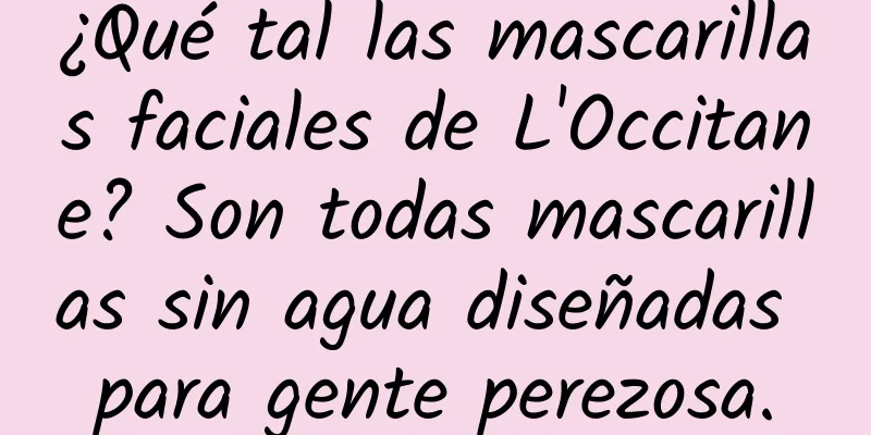 ¿Qué tal las mascarillas faciales de L'Occitane? Son todas mascarillas sin agua diseñadas para gente perezosa.