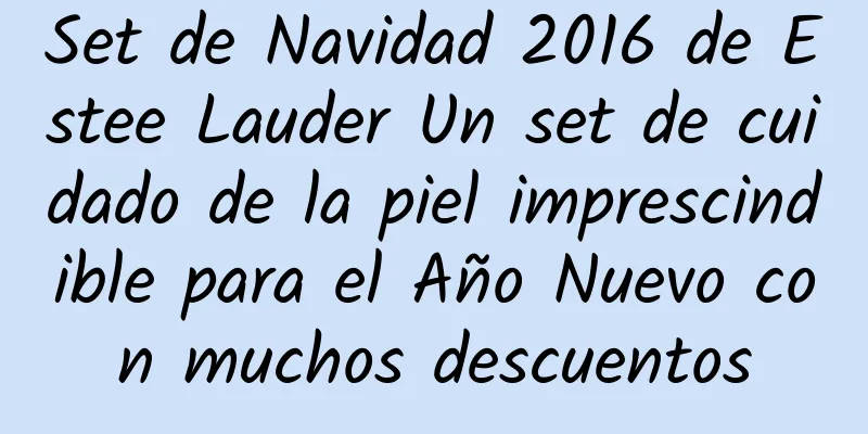 Set de Navidad 2016 de Estee Lauder Un set de cuidado de la piel imprescindible para el Año Nuevo con muchos descuentos