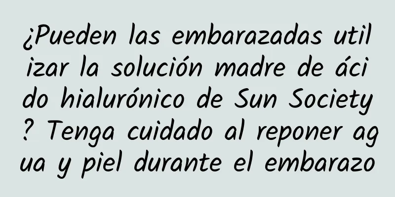 ¿Pueden las embarazadas utilizar la solución madre de ácido hialurónico de Sun Society? Tenga cuidado al reponer agua y piel durante el embarazo