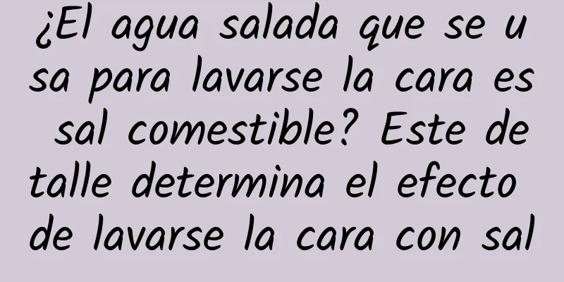 ¿El agua salada que se usa para lavarse la cara es sal comestible? Este detalle determina el efecto de lavarse la cara con sal