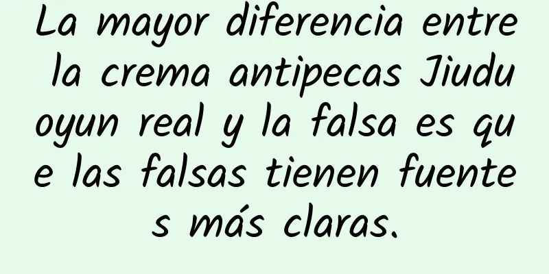 La mayor diferencia entre la crema antipecas Jiuduoyun real y la falsa es que las falsas tienen fuentes más claras.