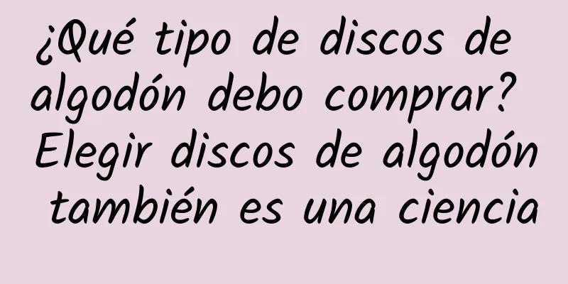 ¿Qué tipo de discos de algodón debo comprar? Elegir discos de algodón también es una ciencia