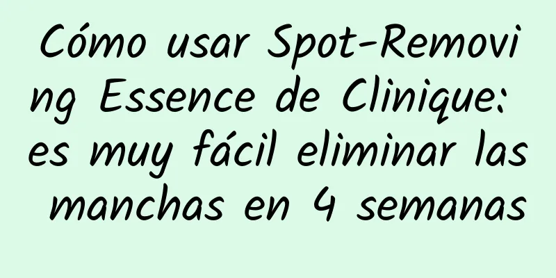 Cómo usar Spot-Removing Essence de Clinique: es muy fácil eliminar las manchas en 4 semanas