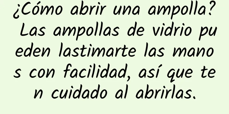 ¿Cómo abrir una ampolla? Las ampollas de vidrio pueden lastimarte las manos con facilidad, así que ten cuidado al abrirlas.