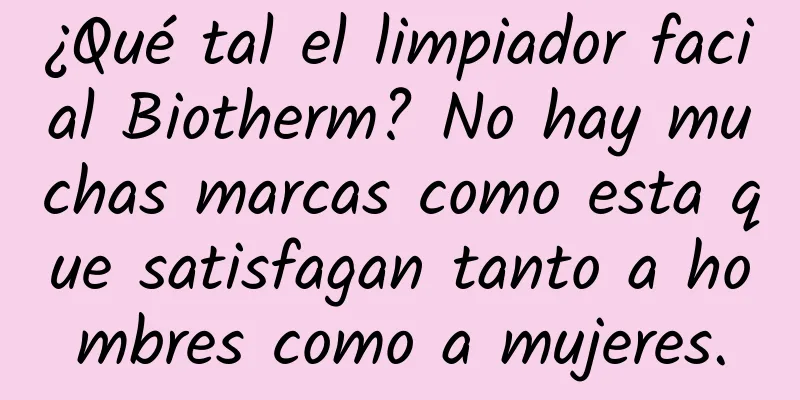 ¿Qué tal el limpiador facial Biotherm? No hay muchas marcas como esta que satisfagan tanto a hombres como a mujeres.