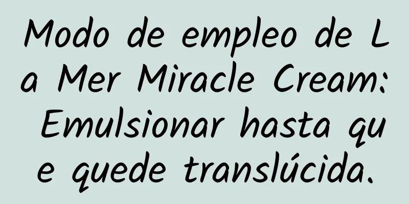 Modo de empleo de La Mer Miracle Cream: Emulsionar hasta que quede translúcida.