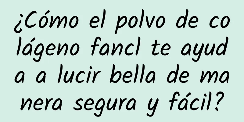 ¿Cómo el polvo de colágeno fancl te ayuda a lucir bella de manera segura y fácil?