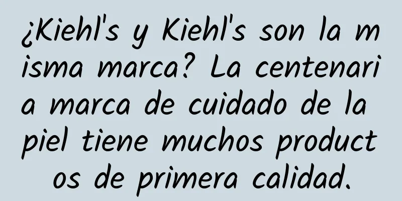 ¿Kiehl's y Kiehl's son la misma marca? La centenaria marca de cuidado de la piel tiene muchos productos de primera calidad.