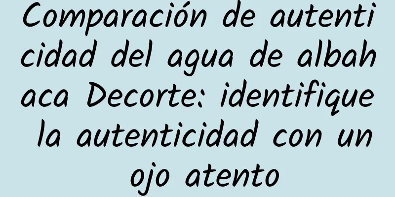 Comparación de autenticidad del agua de albahaca Decorte: identifique la autenticidad con un ojo atento