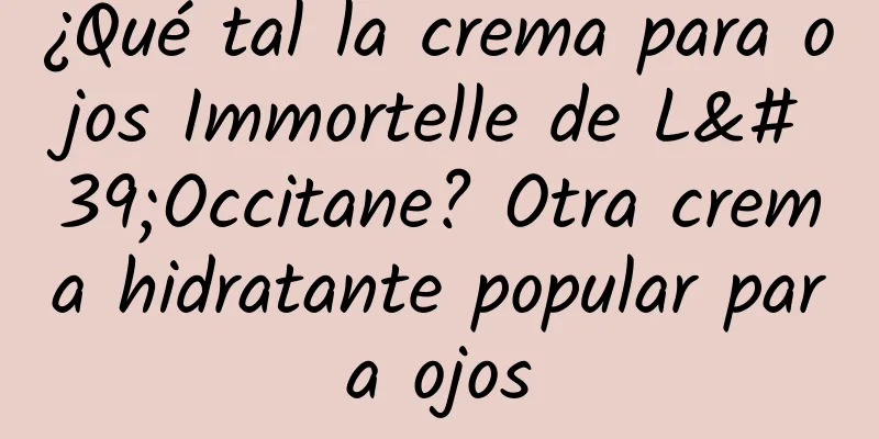 ¿Qué tal la crema para ojos Immortelle de L'Occitane? Otra crema hidratante popular para ojos