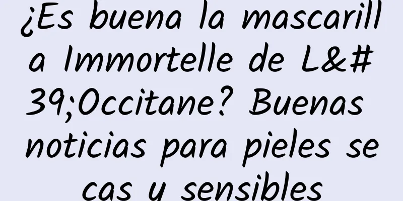 ¿Es buena la mascarilla Immortelle de L'Occitane? Buenas noticias para pieles secas y sensibles