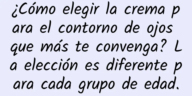 ¿Cómo elegir la crema para el contorno de ojos que más te convenga? La elección es diferente para cada grupo de edad.