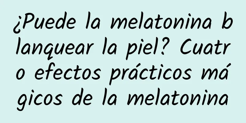 ¿Puede la melatonina blanquear la piel? Cuatro efectos prácticos mágicos de la melatonina