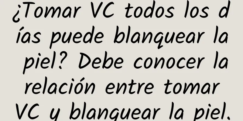 ¿Tomar VC todos los días puede blanquear la piel? Debe conocer la relación entre tomar VC y blanquear la piel.