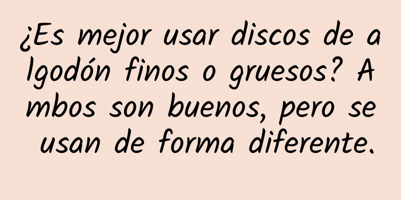 ¿Es mejor usar discos de algodón finos o gruesos? Ambos son buenos, pero se usan de forma diferente.