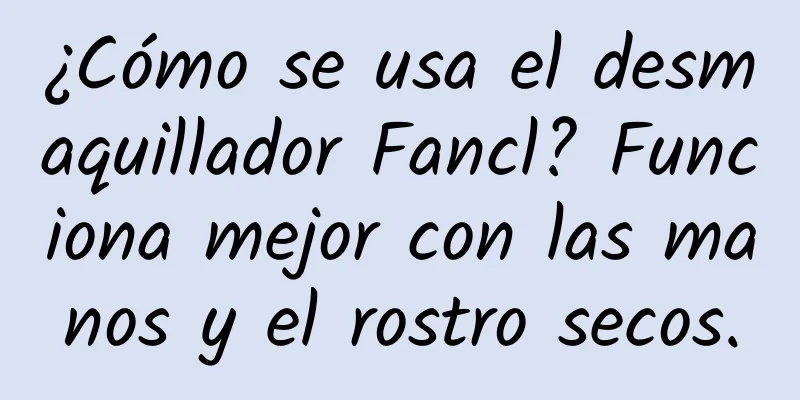 ¿Cómo se usa el desmaquillador Fancl? Funciona mejor con las manos y el rostro secos.