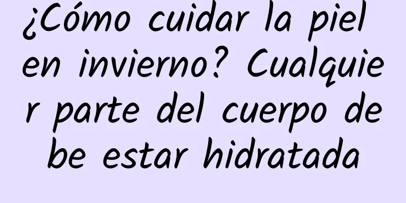 ¿Cómo cuidar la piel en invierno? Cualquier parte del cuerpo debe estar hidratada