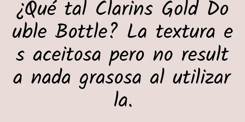 ¿Qué tal Clarins Gold Double Bottle? La textura es aceitosa pero no resulta nada grasosa al utilizarla.