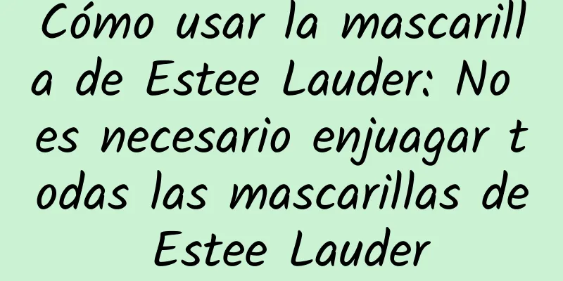 Cómo usar la mascarilla de Estee Lauder: No es necesario enjuagar todas las mascarillas de Estee Lauder