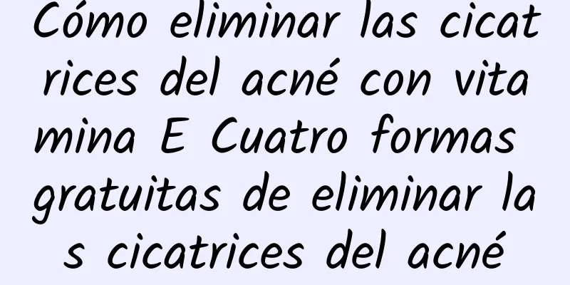 Cómo eliminar las cicatrices del acné con vitamina E Cuatro formas gratuitas de eliminar las cicatrices del acné