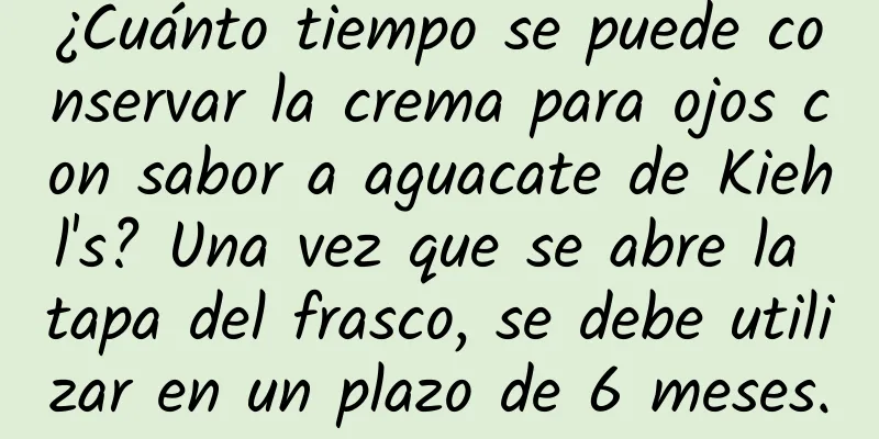 ¿Cuánto tiempo se puede conservar la crema para ojos con sabor a aguacate de Kiehl's? Una vez que se abre la tapa del frasco, se debe utilizar en un plazo de 6 meses.