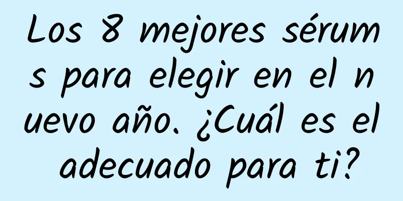 Los 8 mejores sérums para elegir en el nuevo año. ¿Cuál es el adecuado para ti?