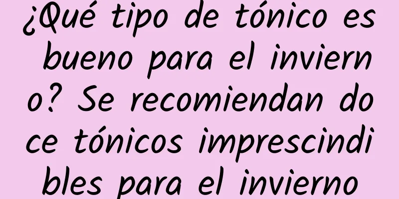 ¿Qué tipo de tónico es bueno para el invierno? Se recomiendan doce tónicos imprescindibles para el invierno