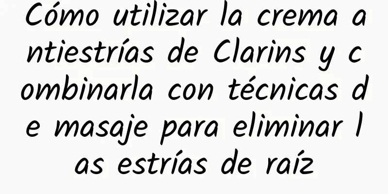 Cómo utilizar la crema antiestrías de Clarins y combinarla con técnicas de masaje para eliminar las estrías de raíz