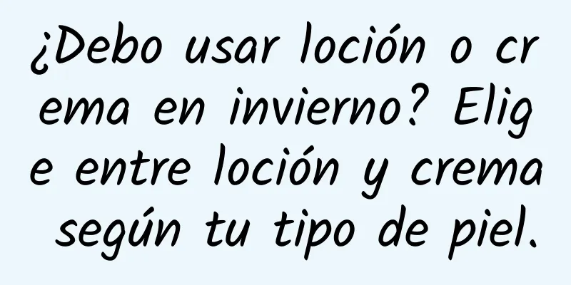 ¿Debo usar loción o crema en invierno? Elige entre loción y crema según tu tipo de piel.