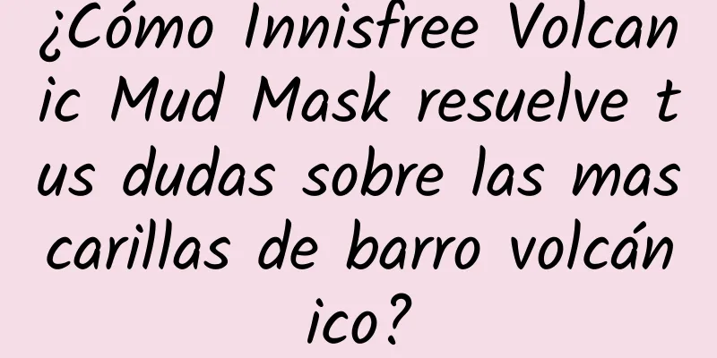 ¿Cómo Innisfree Volcanic Mud Mask resuelve tus dudas sobre las mascarillas de barro volcánico?