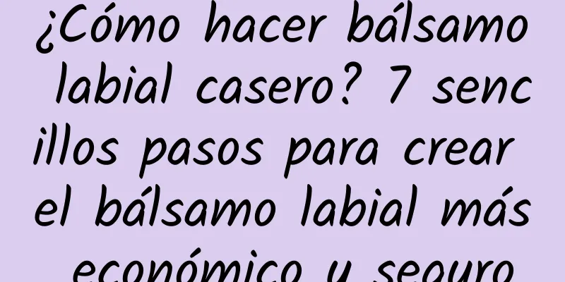 ¿Cómo hacer bálsamo labial casero? 7 sencillos pasos para crear el bálsamo labial más económico y seguro