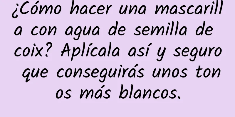 ¿Cómo hacer una mascarilla con agua de semilla de coix? Aplícala así y seguro que conseguirás unos tonos más blancos.