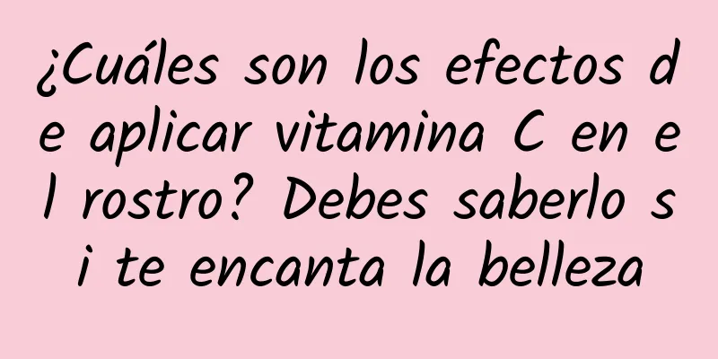 ¿Cuáles son los efectos de aplicar vitamina C en el rostro? Debes saberlo si te encanta la belleza