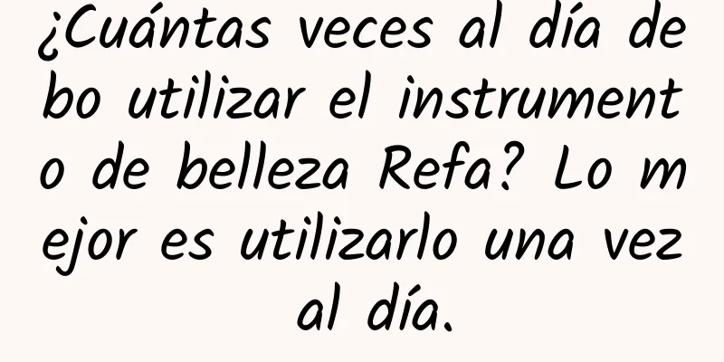 ¿Cuántas veces al día debo utilizar el instrumento de belleza Refa? Lo mejor es utilizarlo una vez al día.