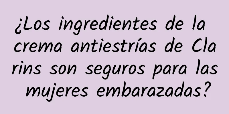 ¿Los ingredientes de la crema antiestrías de Clarins son seguros para las mujeres embarazadas?